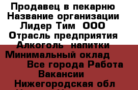 Продавец в пекарню › Название организации ­ Лидер Тим, ООО › Отрасль предприятия ­ Алкоголь, напитки › Минимальный оклад ­ 27 300 - Все города Работа » Вакансии   . Нижегородская обл.,Нижний Новгород г.